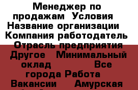 Менеджер по продажам! Условия › Название организации ­ Компания-работодатель › Отрасль предприятия ­ Другое › Минимальный оклад ­ 35 000 - Все города Работа » Вакансии   . Амурская обл.,Архаринский р-н